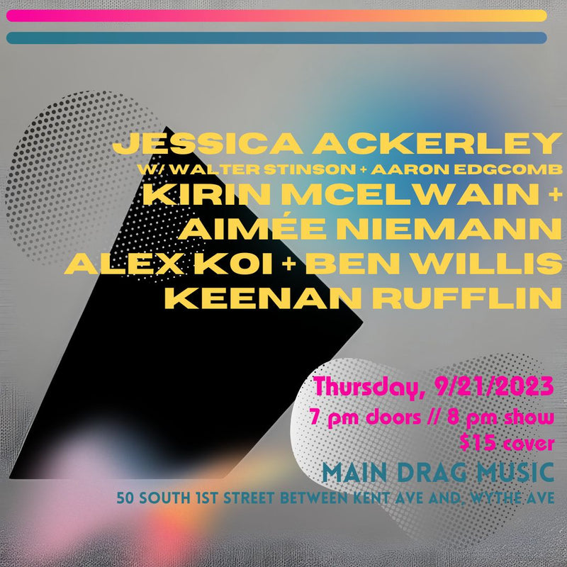 9/21/23 Jessica Ackerley / Kirin McElwain + Aimee Neimann / Alex Koi + Ben Willis / Keenan Rufflin
